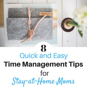 8 Quick and Easy Time Management Tips for Stay at Home Moms